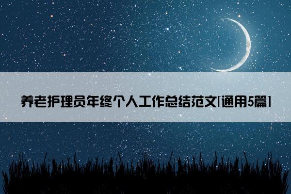 养老护理员年终个人工作总结范文[通用5篇]
