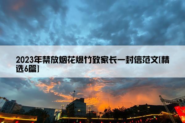 2023年禁放烟花爆竹致家长一封信范文[精选6篇]