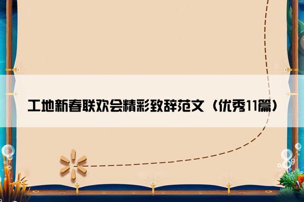 工地新春联欢会精彩致辞范文（优秀11篇）