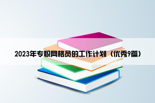 2023年专职网格员的工作计划（优秀9篇）