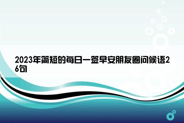 2023年简短的每日一签早安朋友圈问候语26句