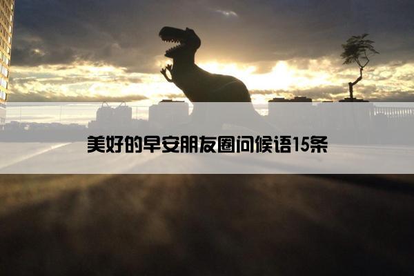 美好的早安朋友圈问候语15条