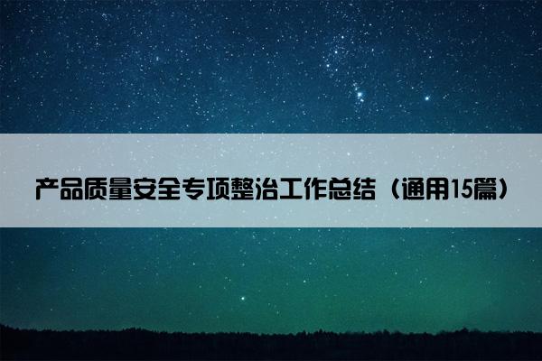 产品质量安全专项整治工作总结（通用15篇）