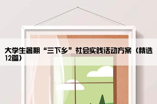 大学生暑期“三下乡”社会实践活动方案（精选12篇）