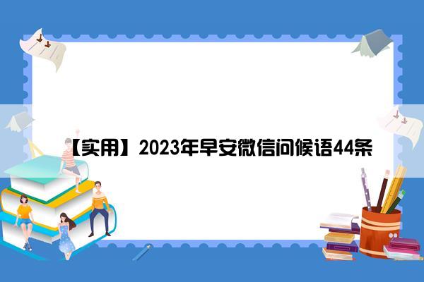 【实用】2023年早安微信问候语44条