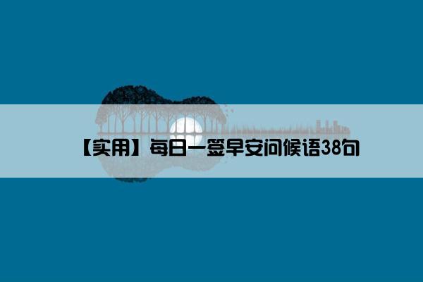 【实用】每日一签早安问候语38句