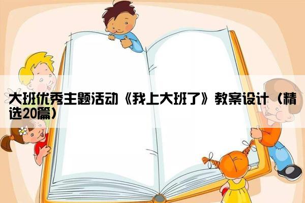 大班优秀主题活动《我上大班了》教案设计（精选20篇）