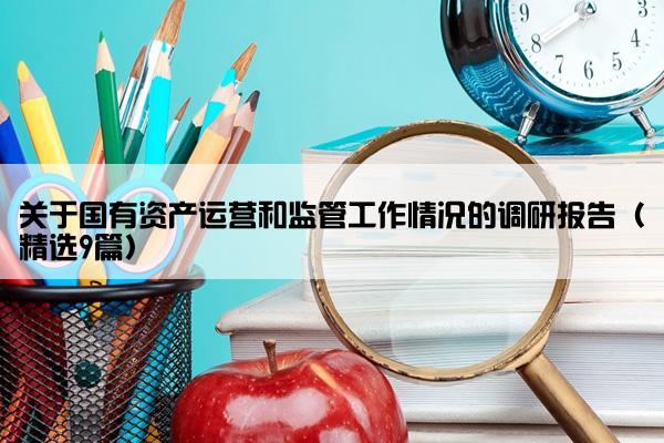 关于国有资产运营和监管工作情况的调研报告（精选9篇）