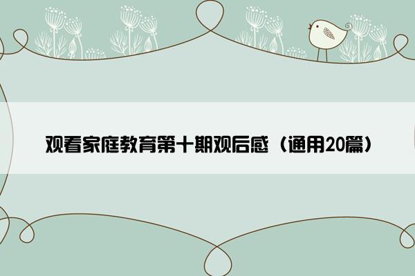 观看家庭教育第十期观后感（通用20篇）