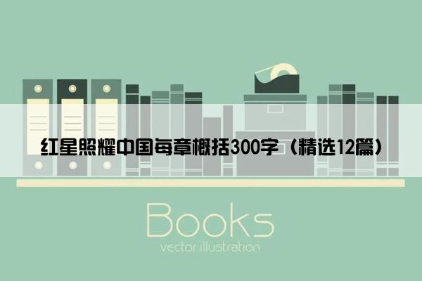 红星照耀中国每章概括300字（精选12篇）