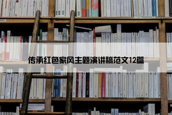 传承红色家风主题演讲稿范文12篇