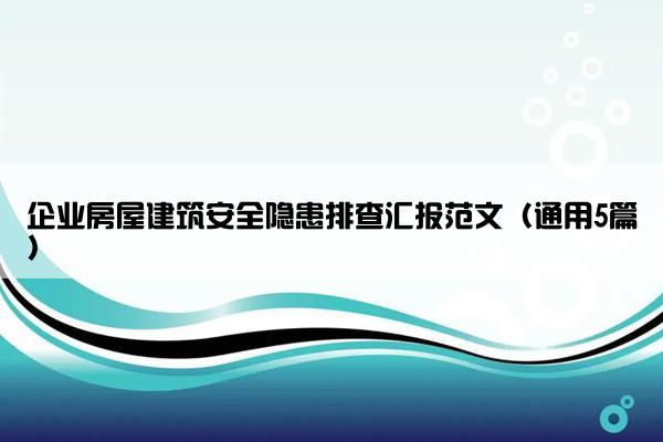 企业房屋建筑安全隐患排查汇报范文（通用5篇）