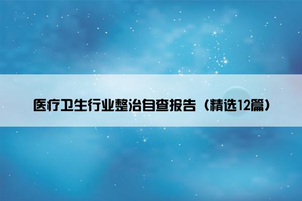 医疗卫生行业整治自查报告（精选12篇）