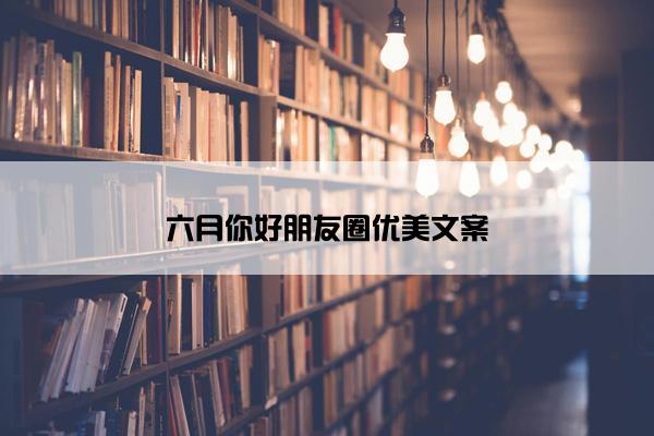 六月你好朋友圈优美文案