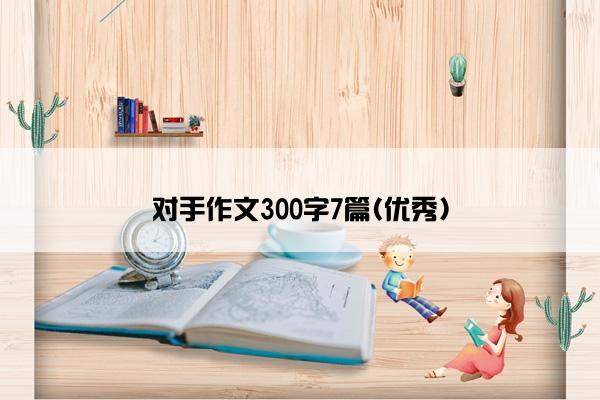 对手作文300字7篇(优秀)