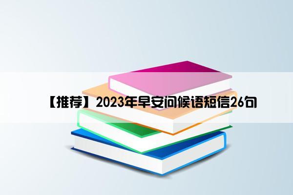 【推荐】2023年早安问候语短信26句