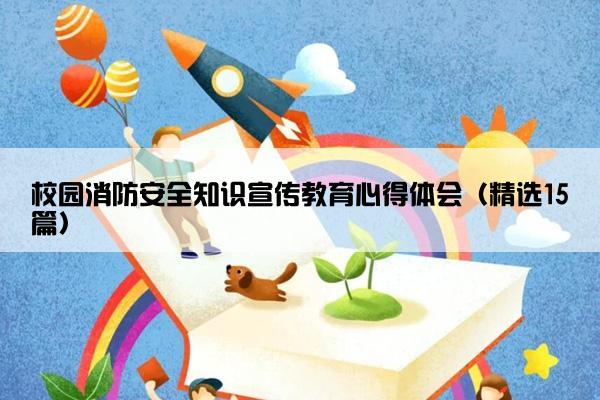 校园消防安全知识宣传教育心得体会（精选15篇）