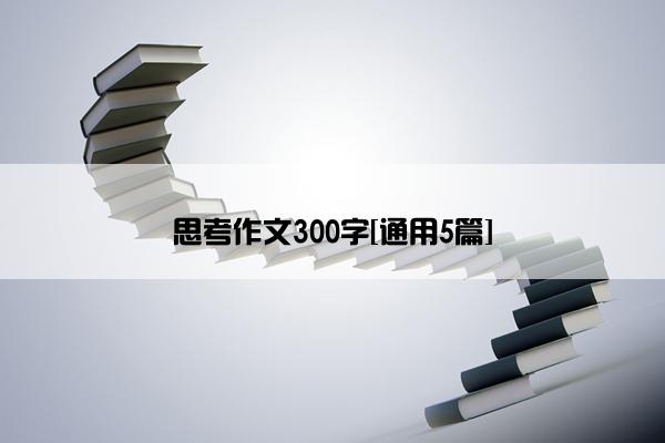 思考作文300字[通用5篇]
