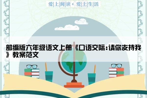 部编版六年级语文上册《口语交际:请你支持我》教案范文