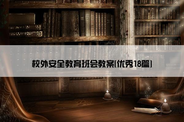 校外安全教育班会教案[优秀18篇]
