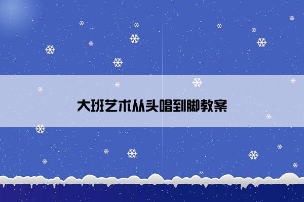 大班艺术从头唱到脚教案