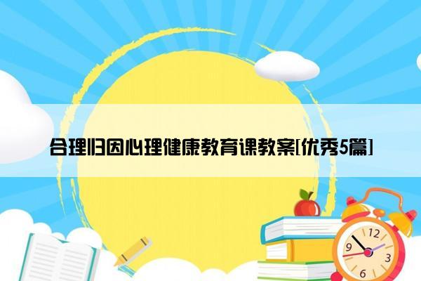 合理归因心理健康教育课教案[优秀5篇]