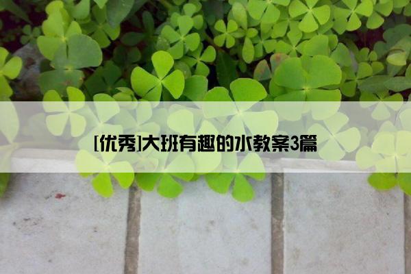 [优秀]大班有趣的水教案3篇