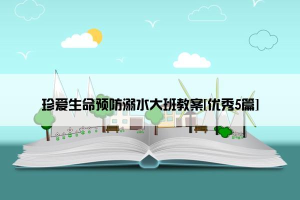 珍爱生命预防溺水大班教案[优秀5篇]