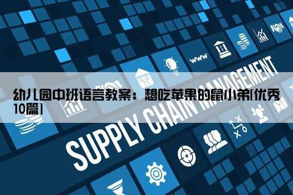 幼儿园中班语言教案：想吃苹果的鼠小弟[优秀10篇]