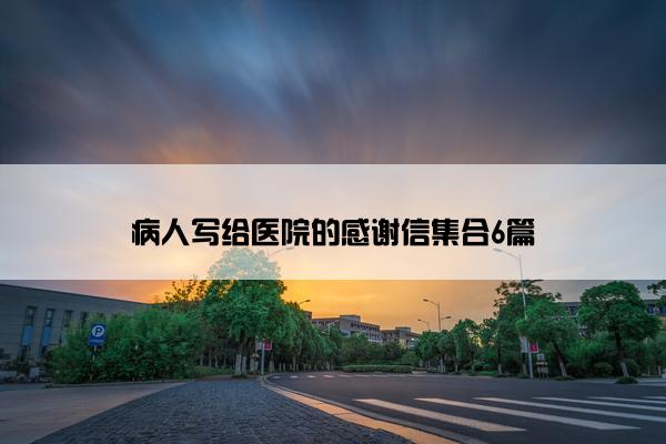 病人写给医院的感谢信集合6篇