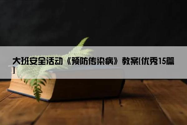 大班安全活动《预防传染病》教案[优秀15篇]