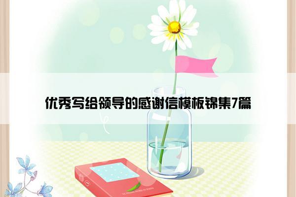 优秀写给领导的感谢信模板锦集7篇