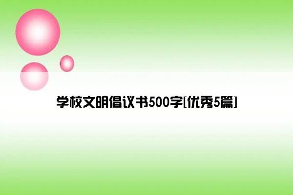 学校文明倡议书500字[优秀5篇]