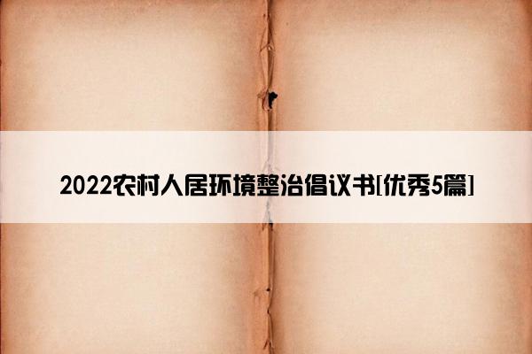 2022农村人居环境整治倡议书[优秀5篇]