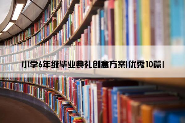 小学6年级毕业典礼创意方案[优秀10篇]