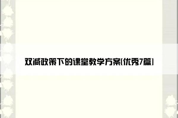 双减政策下的课堂教学方案[优秀7篇]