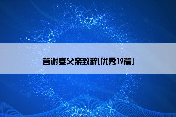 答谢宴父亲致辞[优秀19篇]