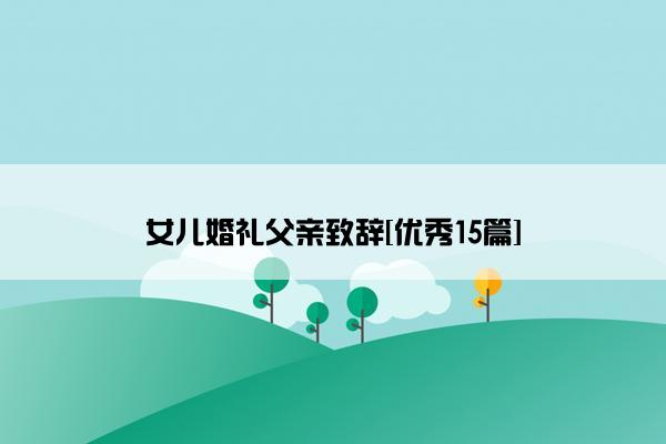 女儿婚礼父亲致辞[优秀15篇]