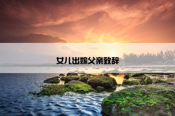 女儿出嫁父亲致辞