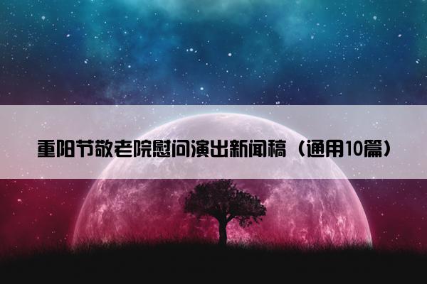 重阳节敬老院慰问演出新闻稿（通用10篇）