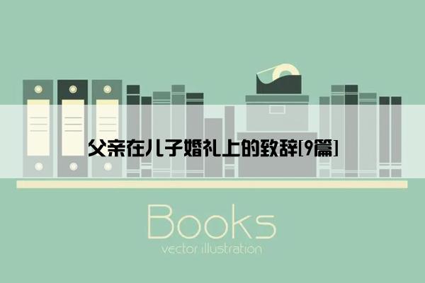 父亲在儿子婚礼上的致辞[9篇]
