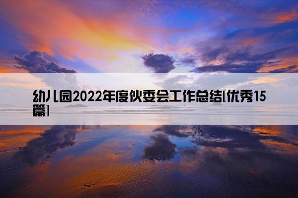 幼儿园2022年度伙委会工作总结[优秀15篇]