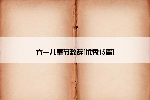 六一儿童节致辞[优秀15篇]