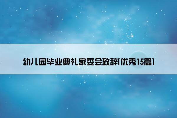幼儿园毕业典礼家委会致辞[优秀15篇]