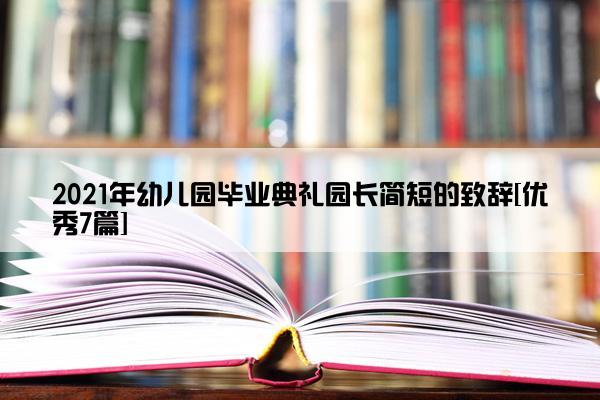 2021年幼儿园毕业典礼园长简短的致辞[优秀7篇]