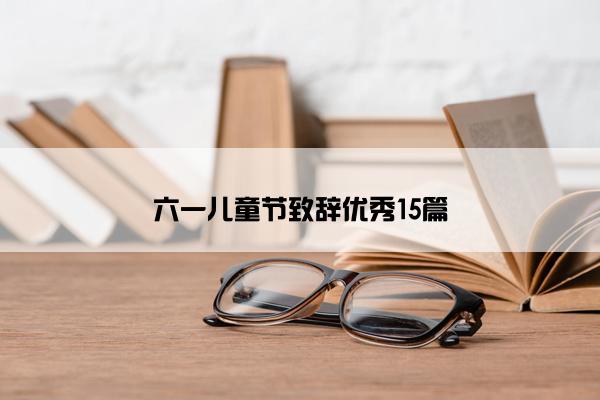 六一儿童节致辞优秀15篇