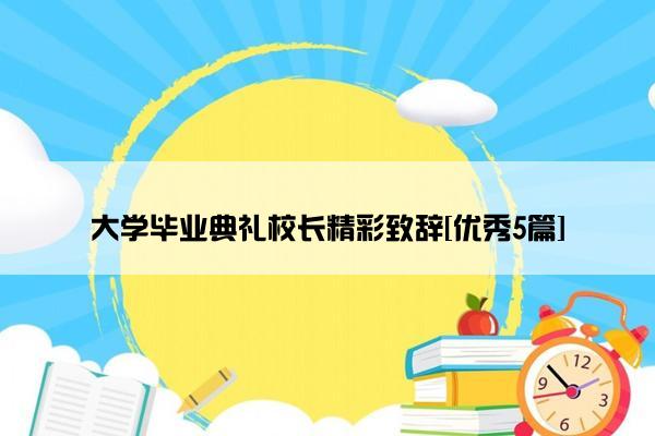 大学毕业典礼校长精彩致辞[优秀5篇]