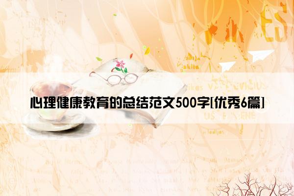 心理健康教育的总结范文500字[优秀6篇]
