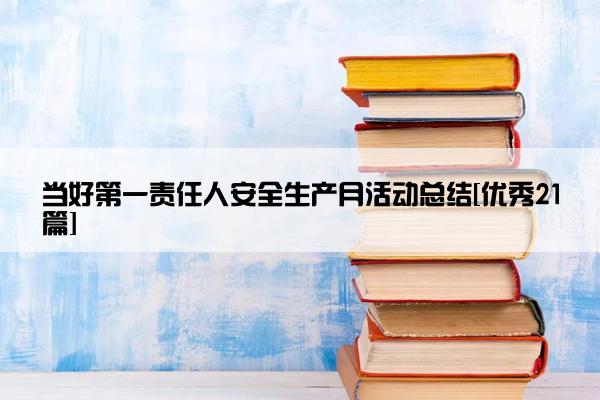 当好第一责任人安全生产月活动总结[优秀21篇]