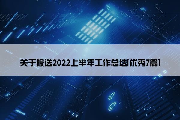 关于报送2022上半年工作总结[优秀7篇]
